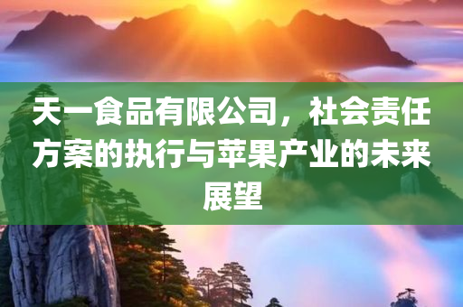 天一食品有限公司，社会责任方案的执行与苹果产业的未来展望