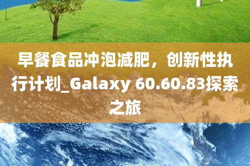 早餐食品冲泡减肥，创新性执行计划_Galaxy 60.60.83探索之旅