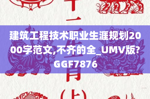 建筑工程技术职业生涯规划2000字范文,不齐的全_UMV版?GGF7876