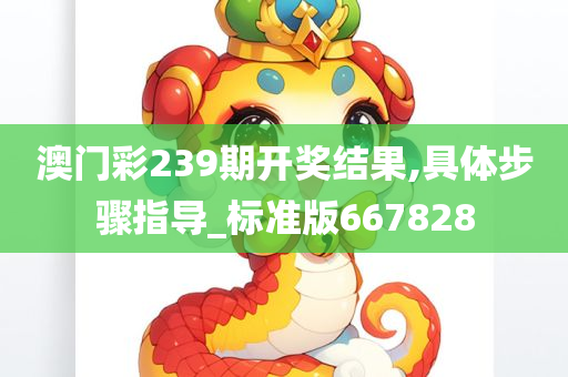 澳门彩239期开奖结果,具体步骤指导_标准版667828