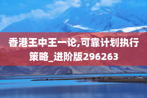 香港王中王一论,可靠计划执行策略_进阶版296263