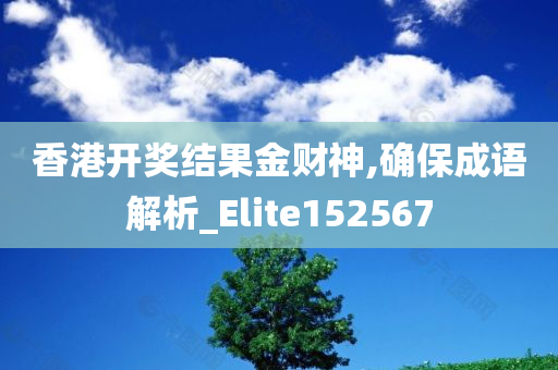 香港开奖结果金财神,确保成语解析_Elite152567