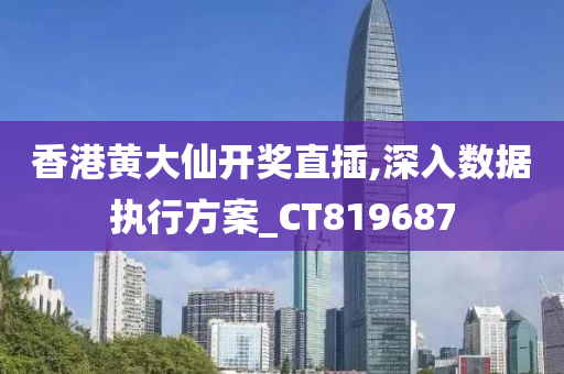 香港黄大仙开奖直插,深入数据执行方案_CT819687