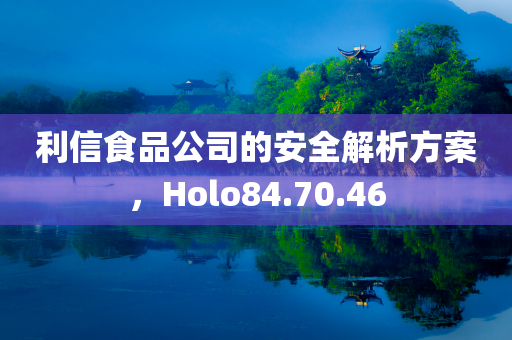 利信食品公司的安全解析方案，Holo84.70.46