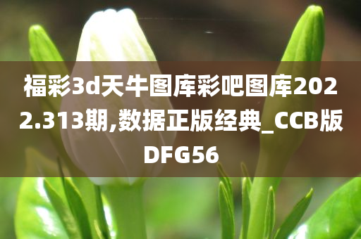 福彩3d天牛图库彩吧图库2022.313期,数据正版经典_CCB版DFG56