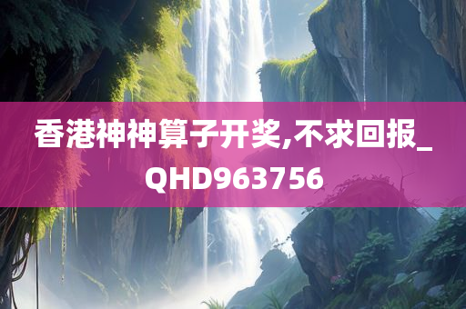 香港神神算子开奖,不求回报_QHD963756