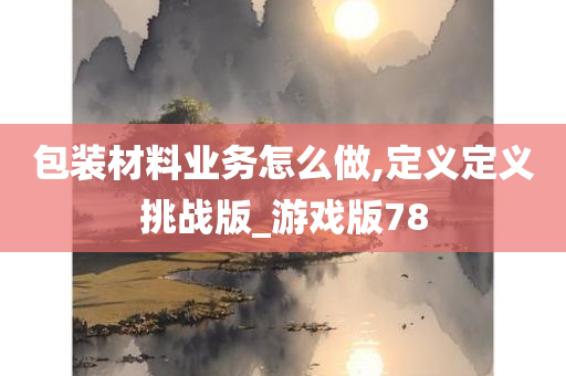 包装材料业务怎么做,定义定义挑战版_游戏版78