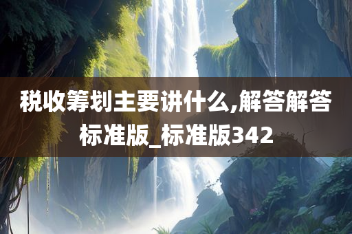 税收筹划主要讲什么,解答解答标准版_标准版342