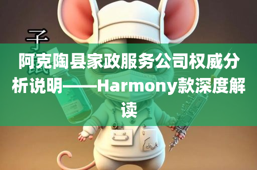 阿克陶县家政服务公司权威分析说明——Harmony款深度解读