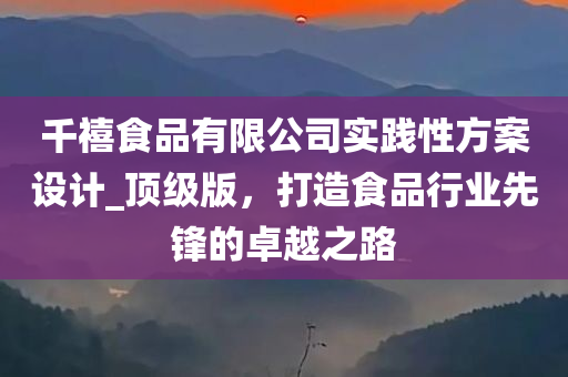 千禧食品有限公司实践性方案设计_顶级版，打造食品行业先锋的卓越之路