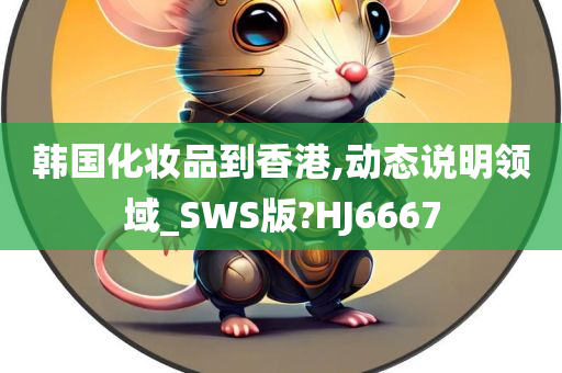 韩国化妆品到香港,动态说明领域_SWS版?HJ6667