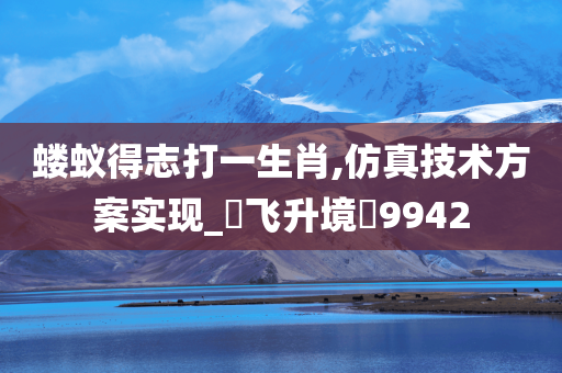 蝼蚁得志打一生肖,仿真技术方案实现_‌飞升境‌9942