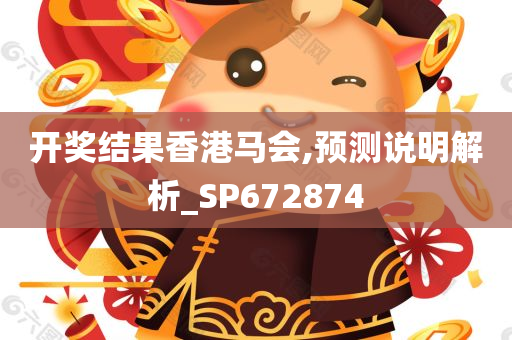 开奖结果香港马会,预测说明解析_SP672874