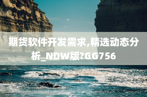 期货软件开发需求,精选动态分析_NDW版?GG756