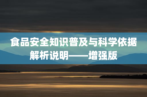 食品安全知识普及与科学依据解析说明——增强版