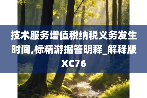 技术服务增值税纳税义务发生时间,标精游据答明释_解释版XC76