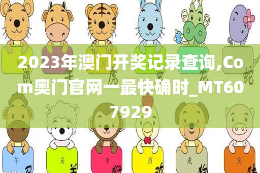 2023年澳门开奖记录查询,Com奥门官网一最快确时_MT607929