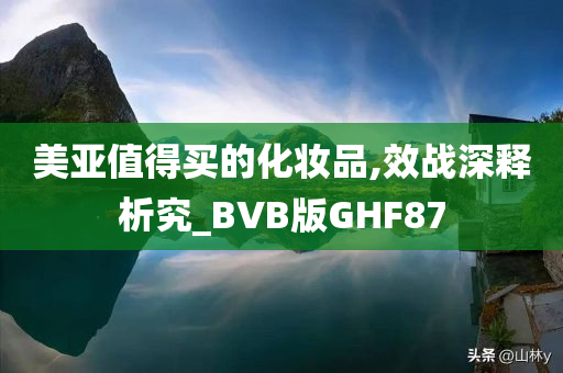 美亚值得买的化妆品,效战深释析究_BVB版GHF87