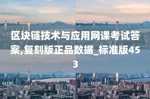 区块链技术与应用网课考试答案,复刻版正品数据_标准版453