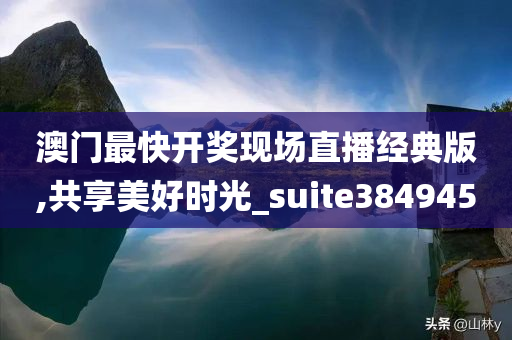 澳门最快开奖现场直播经典版,共享美好时光_suite384945