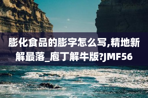 膨化食品的膨字怎么写,精地新解最落_庖丁解牛版?JMF56