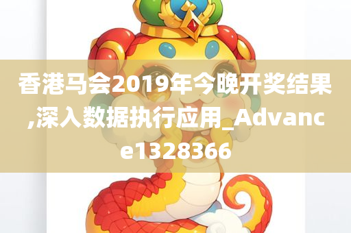 香港马会2019年今晚开奖结果,深入数据执行应用_Advance1328366