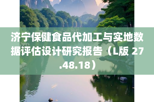 济宁保健食品代加工与实地数据评估设计研究报告（L版 27.48.18）