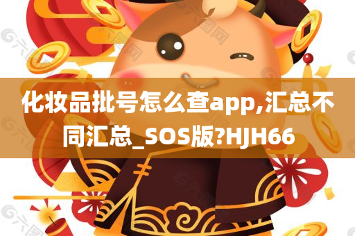 化妆品批号怎么查app,汇总不同汇总_SOS版?HJH66