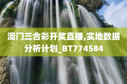 澳门三合彩开奖直播,实地数据分析计划_BT774584