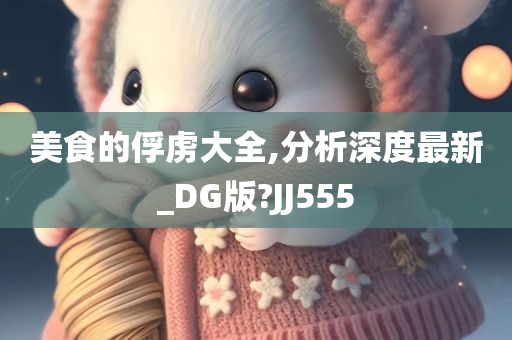 美食的俘虏大全,分析深度最新_DG版?JJ555