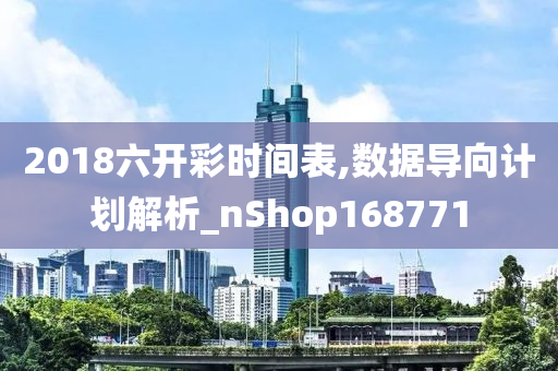 2018六开彩时间表,数据导向计划解析_nShop168771