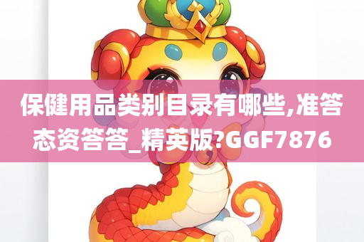 保健用品类别目录有哪些,准答态资答答_精英版?GGF7876