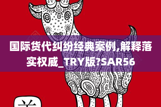 国际货代纠纷经典案例,解释落实权威_TRY版?SAR56