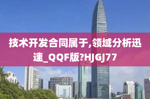 技术开发合同属于,领域分析迅速_QQF版?HJGJ77