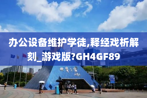 办公设备维护学徒,释经戏析解刻_游戏版?GH4GF89