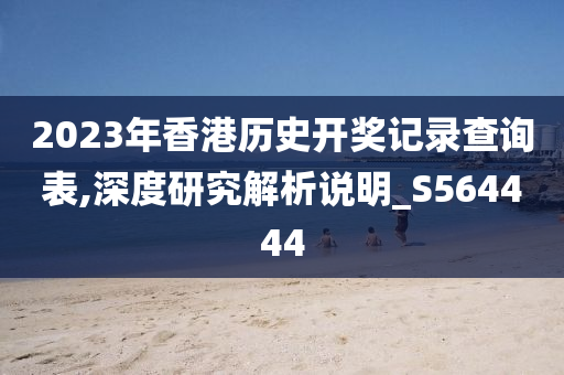 2023年香港历史开奖记录查询表,深度研究解析说明_S564444