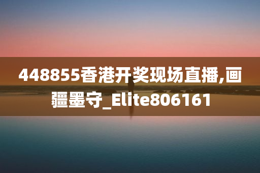 448855香港开奖现场直播,画疆墨守_Elite806161