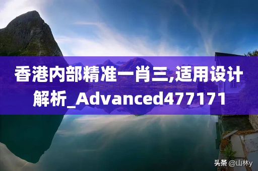 香港内部精准一肖三,适用设计解析_Advanced477171