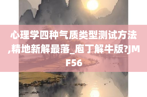 心理学四种气质类型测试方法,精地新解最落_庖丁解牛版?JMF56