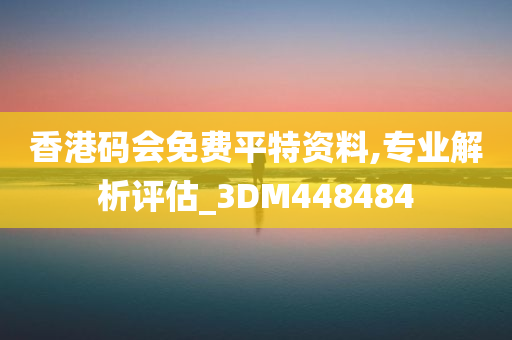 香港码会免费平特资料,专业解析评估_3DM448484