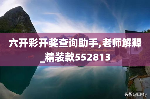 六开彩开奖查询助手,老师解释_精装款552813