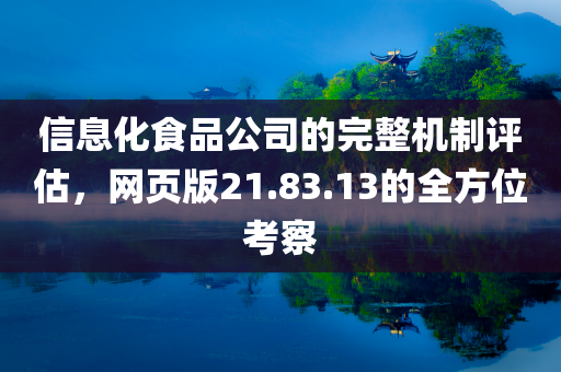 信息化食品公司的完整机制评估，网页版21.83.13的全方位考察