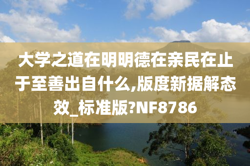 大学之道在明明德在亲民在止于至善出自什么,版度新据解态效_标准版?NF8786