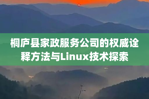 桐庐县家政服务公司的权威诠释方法与Linux技术探索