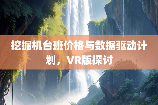 挖掘机台班价格与数据驱动计划，VR版探讨