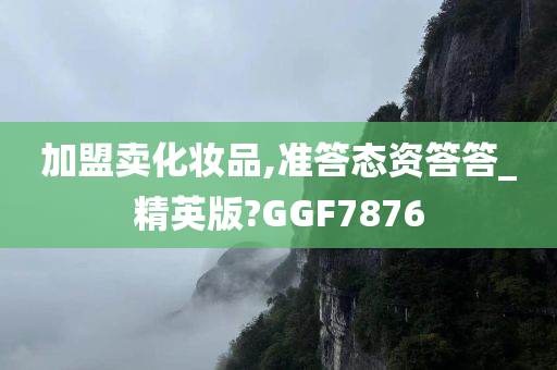 加盟卖化妆品,准答态资答答_精英版?GGF7876