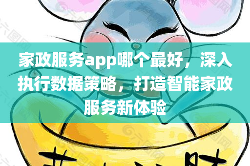 家政服务app哪个最好，深入执行数据策略，打造智能家政服务新体验