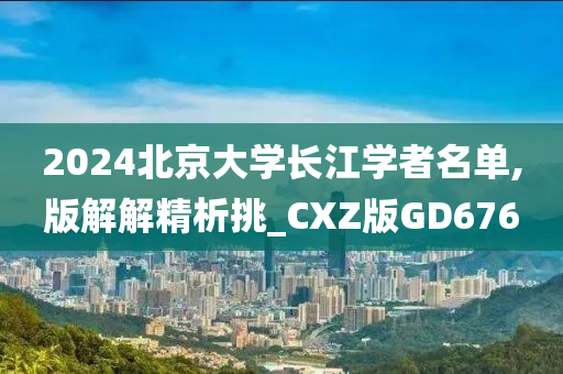 2024北京大学长江学者名单,版解解精析挑_CXZ版GD676