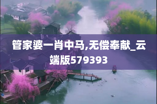 管家婆一肖中马,无偿奉献_云端版579393