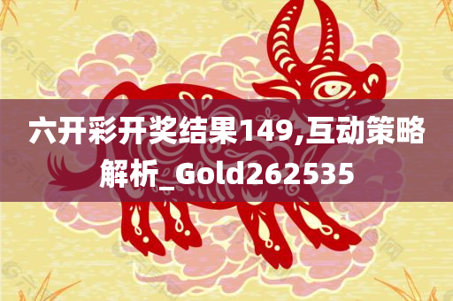 六开彩开奖结果149,互动策略解析_Gold262535